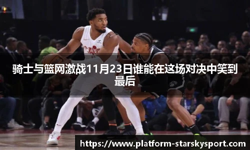 骑士与篮网激战11月23日谁能在这场对决中笑到最后