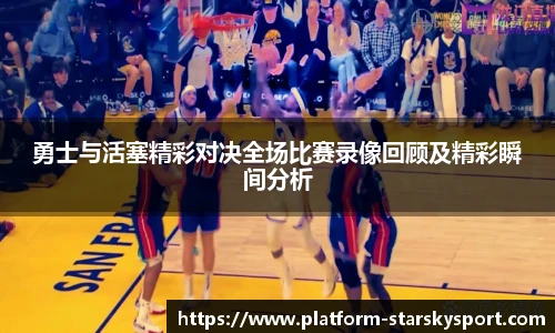 勇士与活塞精彩对决全场比赛录像回顾及精彩瞬间分析