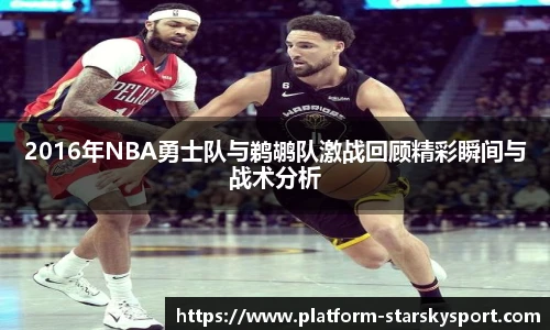 2016年NBA勇士队与鹈鹕队激战回顾精彩瞬间与战术分析