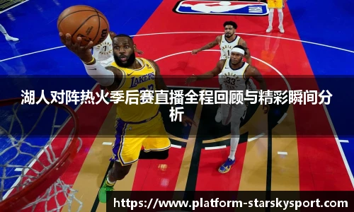 湖人对阵热火季后赛直播全程回顾与精彩瞬间分析