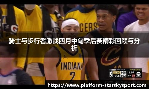 骑士与步行者激战四月中旬季后赛精彩回顾与分析