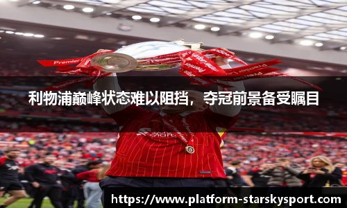利物浦巅峰状态难以阻挡，夺冠前景备受瞩目