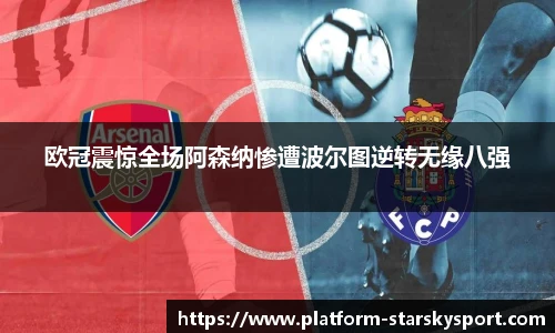 欧冠震惊全场阿森纳惨遭波尔图逆转无缘八强